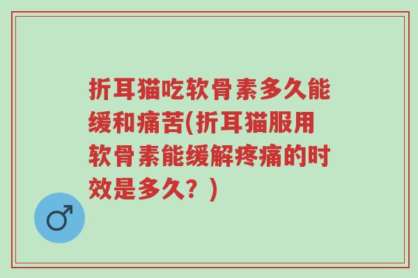 折耳猫吃软骨素多久能缓和痛苦(折耳猫服用软骨素能缓解疼痛的时效是多久?)-第1张图片-超越 折耳猫吃软骨素多久能缓和痛苦(折耳猫服用软骨素能缓解疼痛的时效是多久?)-第1张图片-超越