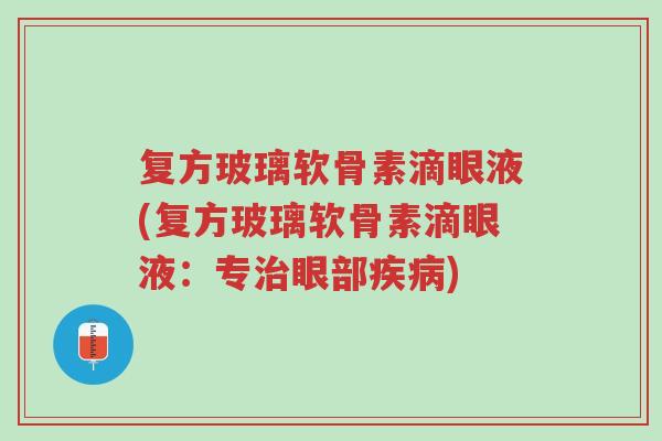 复方玻璃软骨素滴眼液(复方玻璃软骨素滴眼液:专治眼部疾病)-第1张图片-超越 复方玻璃软骨素滴眼液(复方玻璃软骨素滴眼液:专治眼部疾病)-第1张图片-超越