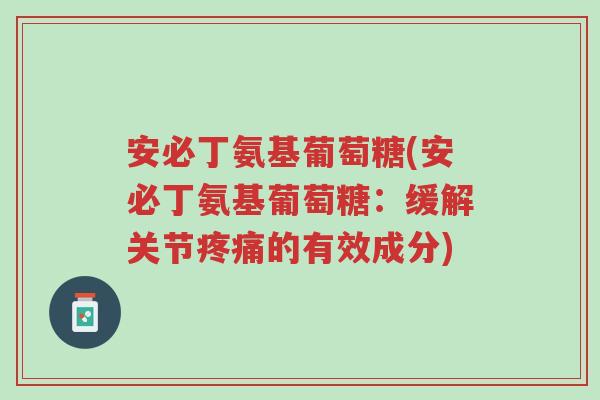 安必丁氨基葡萄糖(安必丁氨基葡萄糖:缓解关节疼痛的有效成分)-第1张图片-超越 安必丁氨基葡萄糖(安必丁氨基葡萄糖:缓解关节疼痛的有效成分)-第1张图片-超越