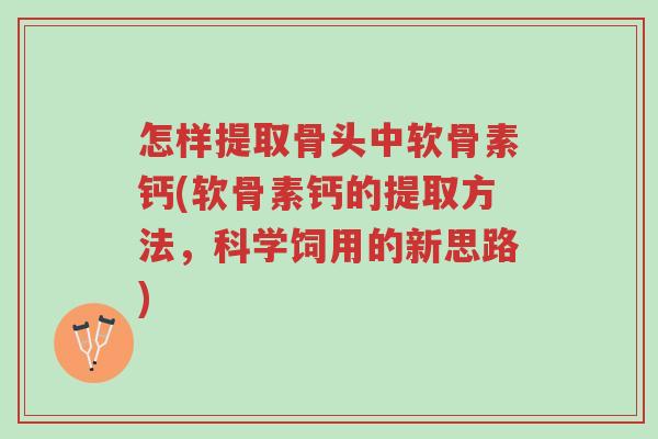 怎样提取骨头中软骨素钙(软骨素钙的提取方法,科学饲用的新思路)-第1张图片-超越 怎样提取骨头中软骨素钙(软骨素钙的提取方法,科学饲用的新思路)-第1张图片-超越
