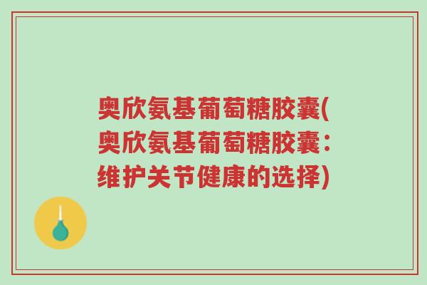 奥欣氨基葡萄糖胶囊(奥欣氨基葡萄糖胶囊:维护关节健康的选择)-第1张图片-超越 奥欣氨基葡萄糖胶囊(奥欣氨基葡萄糖胶囊:维护关节健康的选择)-第1张图片-超越