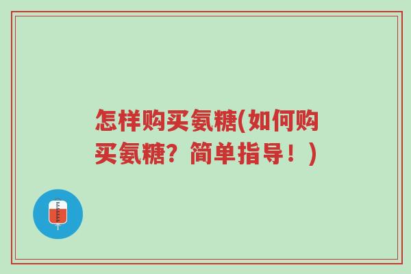 怎样购买氨糖(如何购买氨糖?简单指导!)-第1张图片-超越 怎样购买氨糖(如何购买氨糖?简单指导!)-第1张图片-超越