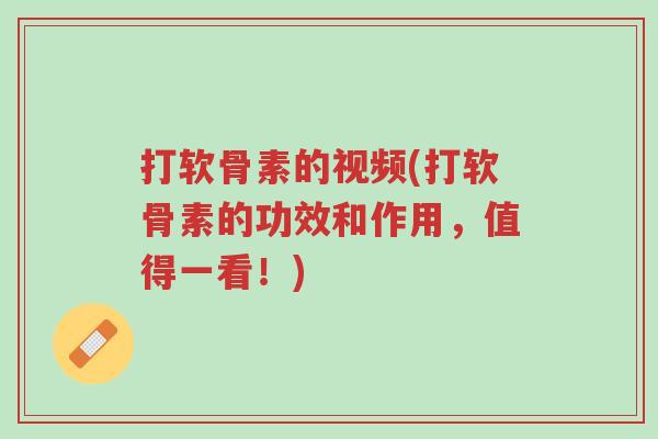 打软骨素的视频(打软骨素的功效和作用,值得一看!)-第1张图片-超越 打软骨素的视频(打软骨素的功效和作用,值得一看!)-第1张图片-超越