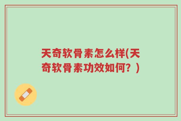 天奇软骨素怎么样(天奇软骨素功效如何?)-第1张图片-超越 天奇软骨素怎么样(天奇软骨素功效如何?)-第1张图片-超越