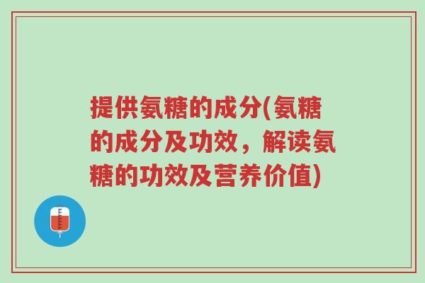 提供氨糖的成分(氨糖的成分及功效,解读氨糖的功效及营养价值)-第1张图片-超越 提供氨糖的成分(氨糖的成分及功效,解读氨糖的功效及营养价值)-第1张图片-超越