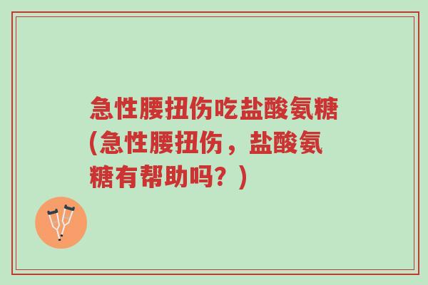 急性腰扭伤吃盐酸氨糖(急性腰扭伤,盐酸氨糖有帮助吗?)-第1张图片-超越 急性腰扭伤吃盐酸氨糖(急性腰扭伤,盐酸氨糖有帮助吗?)-第1张图片-超越