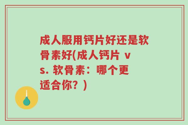成人服用钙片好还是软骨素好(成人钙片 vs. 软骨素:哪个更适合你?)-第1张图片-超越 成人服用钙片好还是软骨素好(成人钙片 vs. 软骨素:哪个更适合你?)-第1张图片-超越