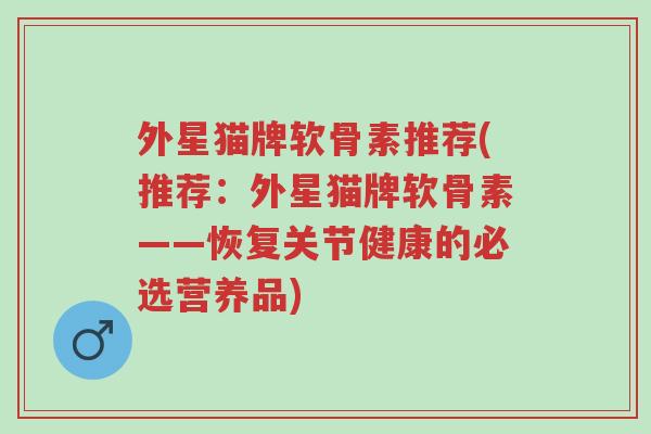 外星猫牌软骨素推荐(推荐:外星猫牌软骨素——恢复关节健康的必选营养品)-第1张图片-超越 外星猫牌软骨素推荐(推荐:外星猫牌软骨素——恢复关节健康的必选营养品)-第1张图片-超越