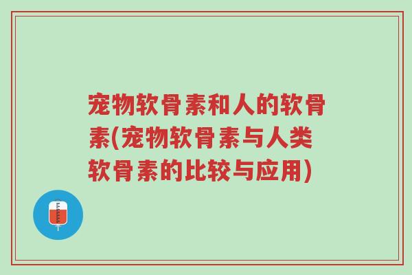 宠物软骨素和人的软骨素(宠物软骨素与人类软骨素的比较与应用)-第1张图片-超越 宠物软骨素和人的软骨素(宠物软骨素与人类软骨素的比较与应用)-第1张图片-超越