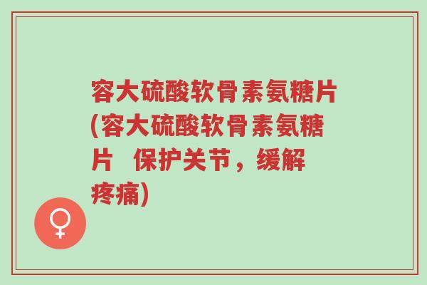 容大硫酸软骨素氨糖片(容大硫酸软骨素氨糖片 保护关节,缓解疼痛)-第1张图片-超越 容大硫酸软骨素氨糖片(容大硫酸软骨素氨糖片 保护关节,缓解疼痛)-第1张图片-超越