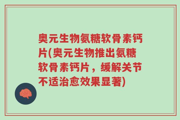 奥元生物氨糖软骨素钙片(奥元生物推出氨糖软骨素钙片,缓解关节不适治愈效果显著)-第1张图片-超越 奥元生物氨糖软骨素钙片(奥元生物推出氨糖软骨素钙片,缓解关节不适治愈效果显著)-第1张图片-超越