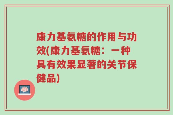 康力基氨糖的作用与功效(康力基氨糖:一种具有效果显著的关节保健品)-第1张图片-超越 康力基氨糖的作用与功效(康力基氨糖:一种具有效果显著的关节保健品)-第1张图片-超越