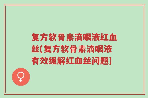 复方软骨素滴眼液红血丝(复方软骨素滴眼液有效缓解红血丝问题)-第1张图片-超越 复方软骨素滴眼液红血丝(复方软骨素滴眼液有效缓解红血丝问题)-第1张图片-超越
