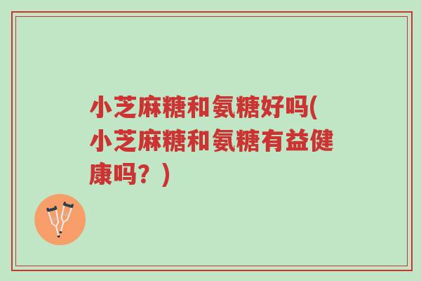小芝麻糖和氨糖好吗(小芝麻糖和氨糖有益健康吗?)-第1张图片-超越 小芝麻糖和氨糖好吗(小芝麻糖和氨糖有益健康吗?)-第1张图片-超越