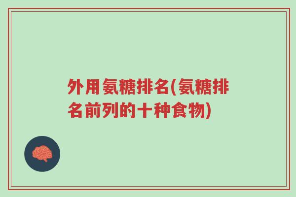 外用氨糖排名(氨糖排名前列的十种食物)-第1张图片-超越 外用氨糖排名(氨糖排名前列的十种食物)-第1张图片-超越