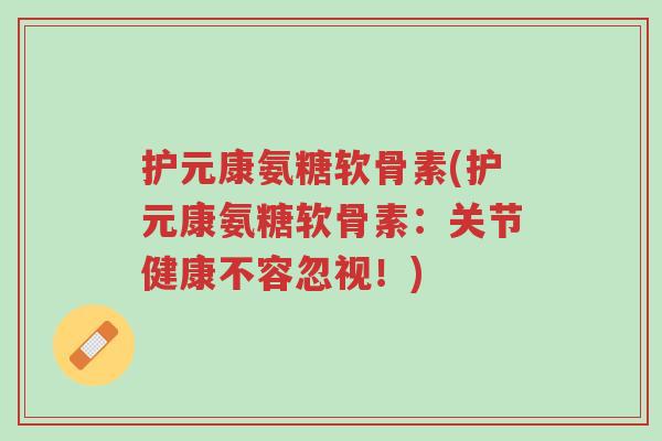 护元康氨糖软骨素(护元康氨糖软骨素:关节健康不容忽视!)-第1张图片-超越 护元康氨糖软骨素(护元康氨糖软骨素:关节健康不容忽视!)-第1张图片-超越