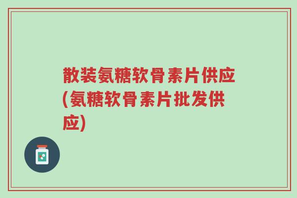 散装氨糖软骨素片供应(氨糖软骨素片批发供应)-第1张图片-超越 散装氨糖软骨素片供应(氨糖软骨素片批发供应)-第1张图片-超越
