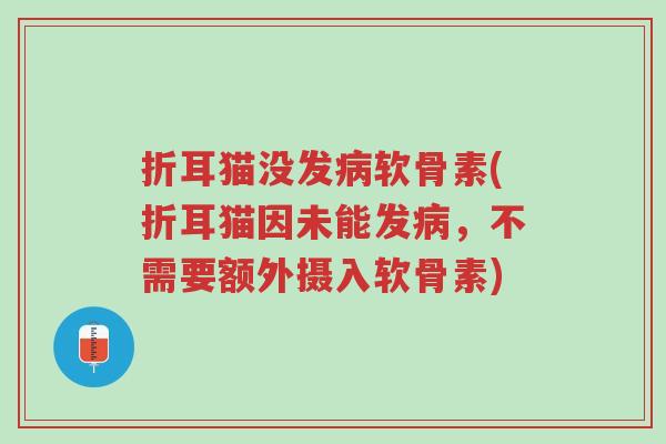 折耳猫没发病软骨素(折耳猫因未能发病,不需要额外摄入软骨素)-第1张图片-超越 折耳猫没发病软骨素(折耳猫因未能发病,不需要额外摄入软骨素)-第1张图片-超越
