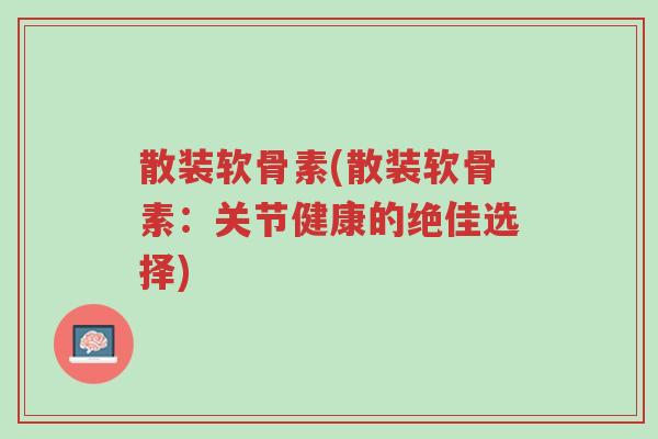 散装软骨素(散装软骨素:关节健康的绝佳选择)-第1张图片-超越 散装软骨素(散装软骨素:关节健康的绝佳选择)-第1张图片-超越