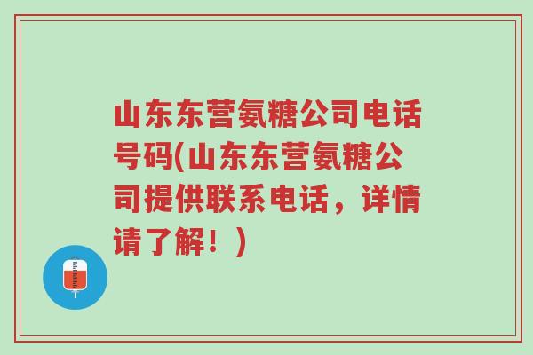 山东东营氨糖公司电话号码(山东东营氨糖公司提供联系电话，详情请了解！)-第1张图片-超越