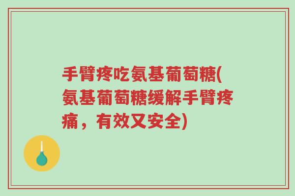 手臂疼吃氨基葡萄糖(氨基葡萄糖缓解手臂疼痛,有效又安全)-第1张图片-超越 手臂疼吃氨基葡萄糖(氨基葡萄糖缓解手臂疼痛,有效又安全)-第1张图片-超越