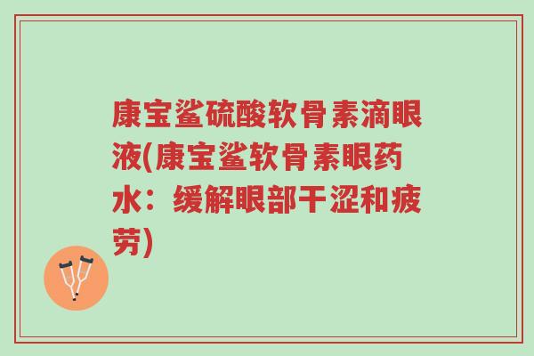 康宝鲨硫酸软骨素滴眼液(康宝鲨软骨素眼药水：缓解眼部干涩和疲劳)-第1张图片-超越