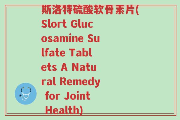 斯洛特硫酸软骨素片(Slort Glucosamine Sulfate Tablets A Natural Remedy for Joint Health)-第1张图片-超越 斯洛特硫酸软骨素片(Slort Glucosamine Sulfate Tablets A Natural Remedy for Joint Health)-第1张图片-超越