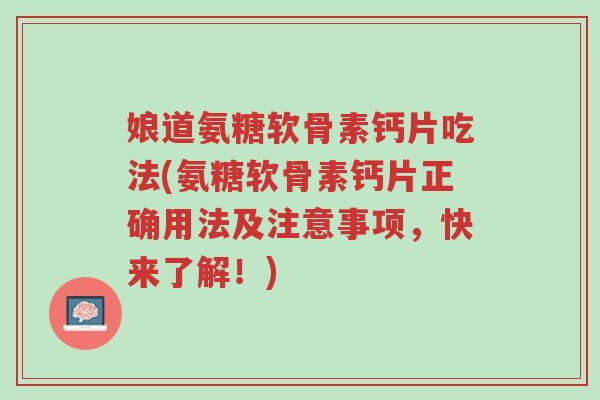 娘道氨糖软骨素钙片吃法(氨糖软骨素钙片正确用法及注意事项,快来了解!)-第1张图片-超越 娘道氨糖软骨素钙片吃法(氨糖软骨素钙片正确用法及注意事项,快来了解!)-第1张图片-超越