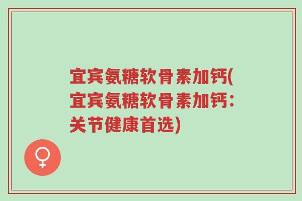 宜宾氨糖软骨素加钙(宜宾氨糖软骨素加钙:关节健康首选)-第1张图片-超越 宜宾氨糖软骨素加钙(宜宾氨糖软骨素加钙:关节健康首选)-第1张图片-超越