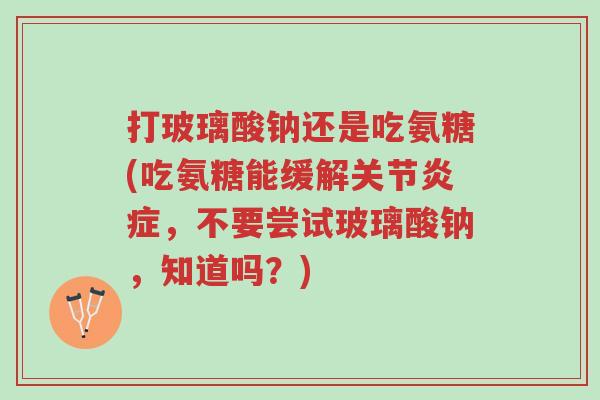 打玻璃酸钠还是吃氨糖(吃氨糖能缓解关节炎症,不要尝试玻璃酸钠,知道吗?)-第1张图片-超越 打玻璃酸钠还是吃氨糖(吃氨糖能缓解关节炎症,不要尝试玻璃酸钠,知道吗?)-第1张图片-超越