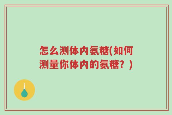 怎么测体内氨糖(如何测量你体内的氨糖?)-第1张图片-超越 怎么测体内氨糖(如何测量你体内的氨糖?)-第1张图片-超越