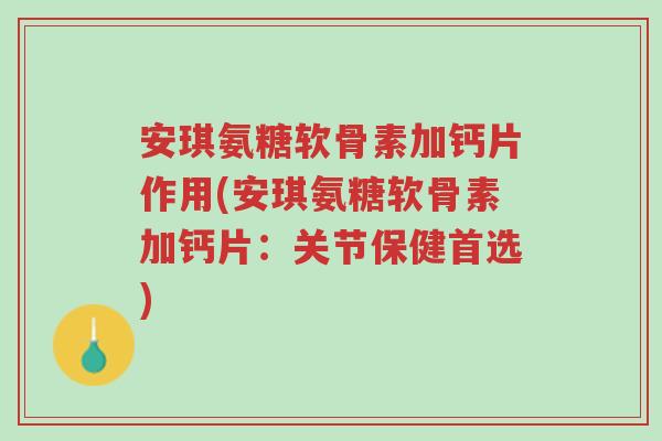 安琪氨糖软骨素加钙片作用(安琪氨糖软骨素加钙片:关节保健首选)-第1张图片-超越 安琪氨糖软骨素加钙片作用(安琪氨糖软骨素加钙片:关节保健首选)-第1张图片-超越