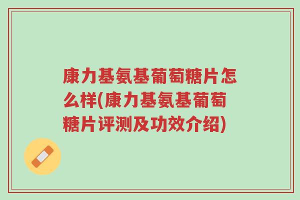 康力基氨基葡萄糖片怎么样(康力基氨基葡萄糖片评测及功效介绍)-第1张图片-超越 康力基氨基葡萄糖片怎么样(康力基氨基葡萄糖片评测及功效介绍)-第1张图片-超越