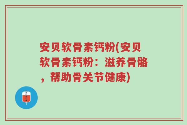 安贝软骨素钙粉(安贝软骨素钙粉:滋养骨骼,帮助骨关节健康)-第1张图片-超越 安贝软骨素钙粉(安贝软骨素钙粉:滋养骨骼,帮助骨关节健康)-第1张图片-超越