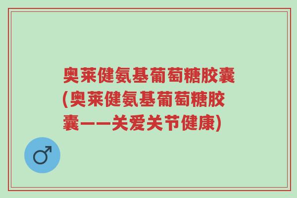 奥莱健氨基葡萄糖胶囊(奥莱健氨基葡萄糖胶囊——关爱关节健康)-第1张图片-超越 奥莱健氨基葡萄糖胶囊(奥莱健氨基葡萄糖胶囊——关爱关节健康)-第1张图片-超越
