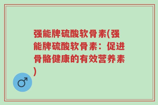 强能牌硫酸软骨素(强能牌硫酸软骨素:促进骨骼健康的有效营养素)-第1张图片-超越 强能牌硫酸软骨素(强能牌硫酸软骨素:促进骨骼健康的有效营养素)-第1张图片-超越