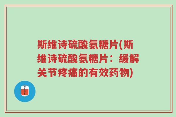 斯维诗硫酸氨糖片(斯维诗硫酸氨糖片:缓解关节疼痛的有效药物)-第1张图片-超越 斯维诗硫酸氨糖片(斯维诗硫酸氨糖片:缓解关节疼痛的有效药物)-第1张图片-超越