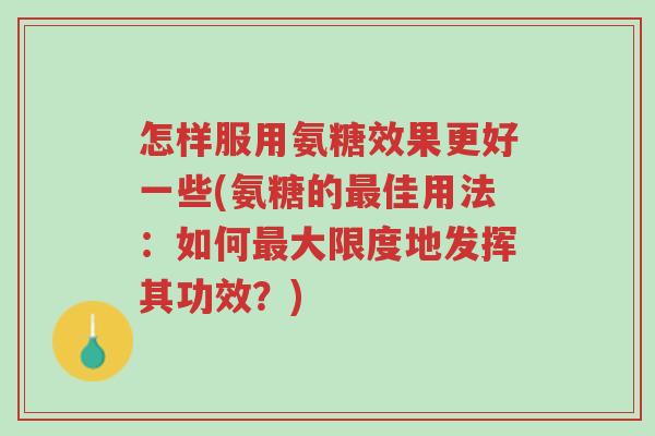 怎样服用氨糖效果更好一些(氨糖的最佳用法:如何最大限度地发挥其功效?)-第1张图片-超越 怎样服用氨糖效果更好一些(氨糖的最佳用法:如何最大限度地发挥其功效?)-第1张图片-超越