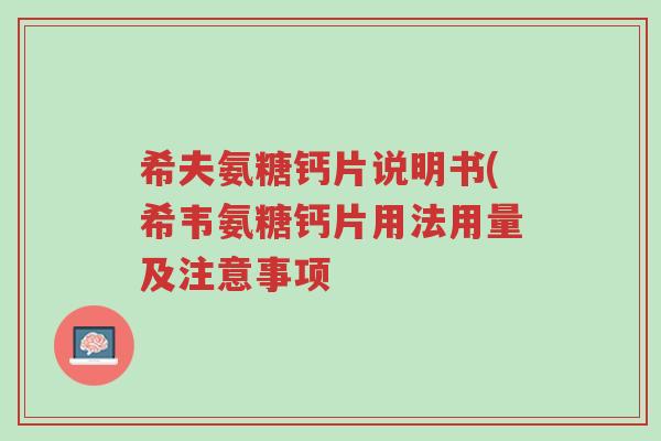 希夫氨糖钙片说明书(希韦氨糖钙片用法用量及注意事项-第1张图片-超越 希夫氨糖钙片说明书(希韦氨糖钙片用法用量及注意事项-第1张图片-超越