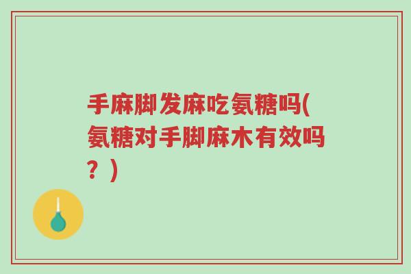 手麻脚发麻吃氨糖吗(氨糖对手脚麻木有效吗?)-第1张图片-超越 手麻脚发麻吃氨糖吗(氨糖对手脚麻木有效吗?)-第1张图片-超越
