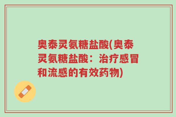奥泰灵氨糖盐酸(奥泰灵氨糖盐酸:治疗感冒和流感的有效药物)-第1张图片-超越 奥泰灵氨糖盐酸(奥泰灵氨糖盐酸:治疗感冒和流感的有效药物)-第1张图片-超越