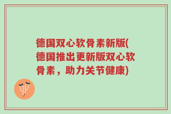 德国双心软骨素新版(德国推出更新版双心软骨素,助力关节健康)-第1张图片-超越 德国双心软骨素新版(德国推出更新版双心软骨素,助力关节健康)-第1张图片-超越