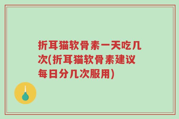 折耳猫软骨素一天吃几次(折耳猫软骨素建议每日分几次服用)-第1张图片-超越 折耳猫软骨素一天吃几次(折耳猫软骨素建议每日分几次服用)-第1张图片-超越