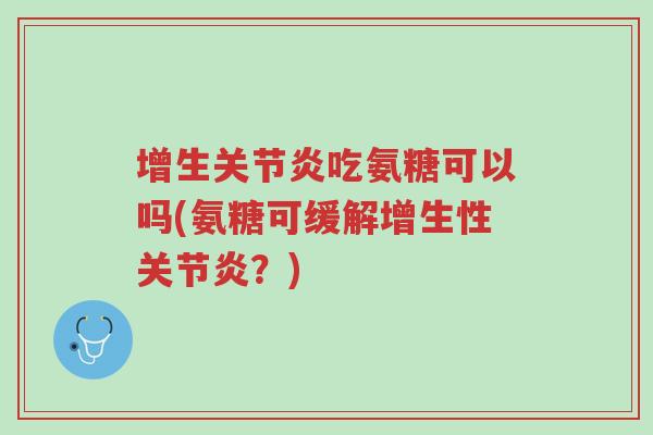 增生关节炎吃氨糖可以吗(氨糖可缓解增生性关节炎?)-第1张图片-超越 增生关节炎吃氨糖可以吗(氨糖可缓解增生性关节炎?)-第1张图片-超越