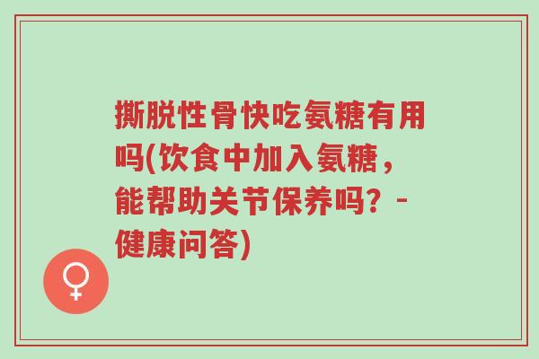 撕脱性骨快吃氨糖有用吗(饮食中加入氨糖,能帮助关节保养吗?-健康问答)-第1张图片-超越 撕脱性骨快吃氨糖有用吗(饮食中加入氨糖,能帮助关节保养吗?-健康问答)-第1张图片-超越