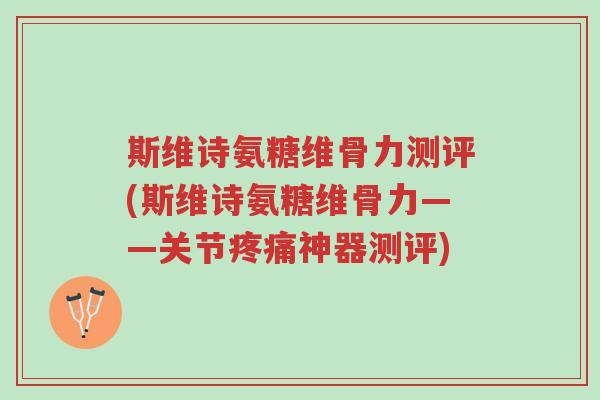 斯维诗氨糖维骨力测评(斯维诗氨糖维骨力——关节疼痛神器测评)-第1张图片-超越 斯维诗氨糖维骨力测评(斯维诗氨糖维骨力——关节疼痛神器测评)-第1张图片-超越