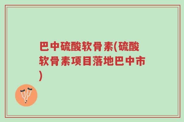 巴中硫酸软骨素(硫酸软骨素项目落地巴中市)-第1张图片-超越 巴中硫酸软骨素(硫酸软骨素项目落地巴中市)-第1张图片-超越