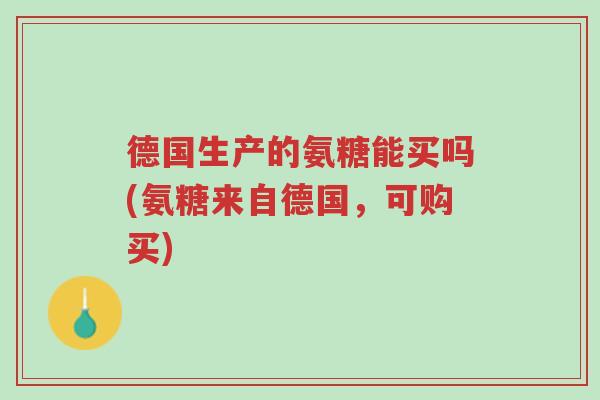 德国生产的氨糖能买吗(氨糖来自德国,可购买)-第1张图片-超越 德国生产的氨糖能买吗(氨糖来自德国,可购买)-第1张图片-超越