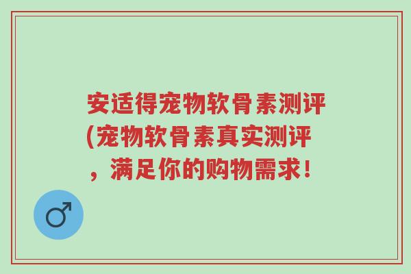 安适得宠物软骨素测评(宠物软骨素真实测评,满足你的购物需求!-第1张图片-超越 安适得宠物软骨素测评(宠物软骨素真实测评,满足你的购物需求!-第1张图片-超越