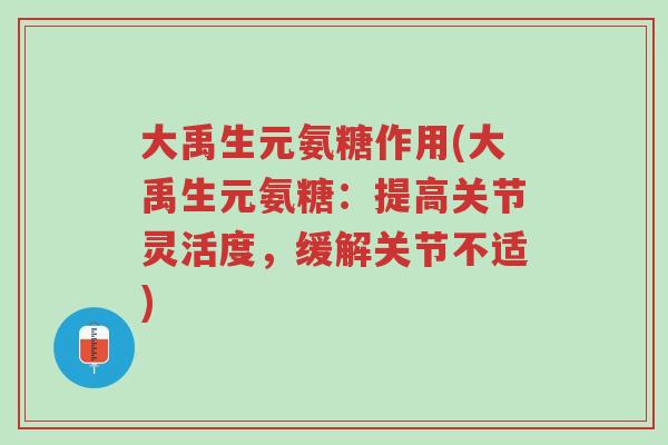 大禹生元氨糖作用(大禹生元氨糖:提高关节灵活度,缓解关节不适)-第1张图片-超越 大禹生元氨糖作用(大禹生元氨糖:提高关节灵活度,缓解关节不适)-第1张图片-超越